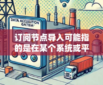 订阅节点导入可能指的是在某个系统或平台中,将新的订阅节点导入到系统中。具体操作可能因平台而异,但通常涉及以下步骤 订阅节点导入可能指的是在某个系统或平台中,将新的订阅节点导入到系统中。具体操作可能因平台而异,但通常涉及以下步骤