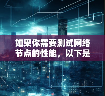 如果你需要测试网络节点的性能，以下是一些常用的工具和方法