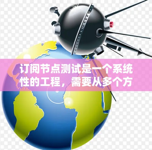 订阅节点测试是一个系统性的工程,需要从多个方面进行全面评估。以下是对订阅节点测试的详细步骤和建议 订阅节点测试是一个系统性的工程,需要从多个方面进行全面评估。以下是对订阅节点测试的详细步骤和建议