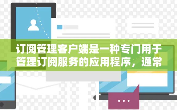 订阅管理客户端是一种专门用于管理订阅服务的应用程序，通常用于方便用户查看、管理和控制其订阅的服务。以下是关于订阅管理客户端的一些关键信息和步骤