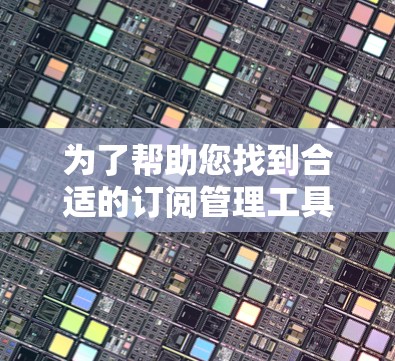 为了帮助您找到合适的订阅管理工具，以下是一些常用的订阅管理工具及其下载方式和简要说明