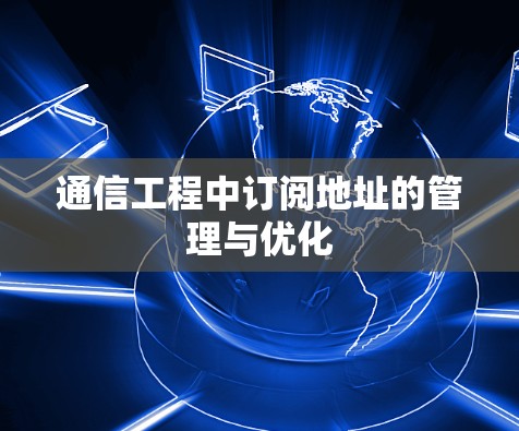 通信工程中订阅地址的管理与优化