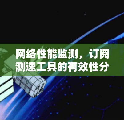 网络性能监测，订阅测速工具的有效性分析