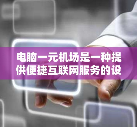 电脑一元机场是一种提供便捷互联网服务的设施,通常价格实惠,用户可以根据需求选择合适的价格档次。在使用电脑一元机场时,您可以按照以下步骤进行 电脑一元机场是一种提供便捷互联网服务的设施,通常价格实惠,用户可以根据需求选择合适的价格档次。在使用电脑一元机场时,您可以按照以下步骤进行