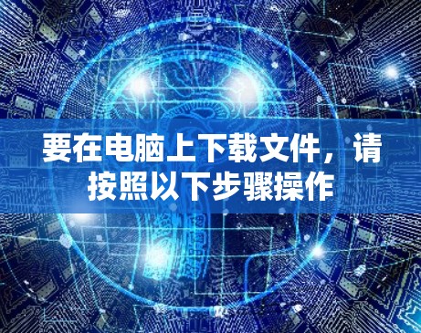 要在电脑上下载文件，请按照以下步骤操作