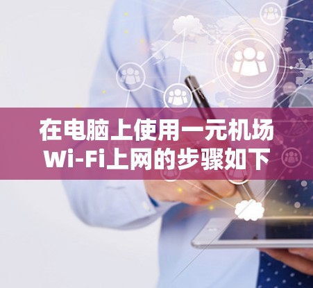 在电脑上使用一元机场Wi-Fi上网的步骤如下 在电脑上使用一元机场Wi-Fi上网的步骤如下