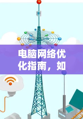 电脑网络优化指南，如何提升网络性能