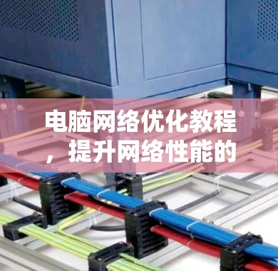 电脑网络优化教程，提升网络性能的实用指南