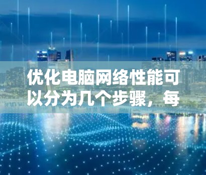优化电脑网络性能可以分为几个步骤，每个步骤都有具体的操作指南，帮助您逐步解决网络问题。以下是详细的分步指南