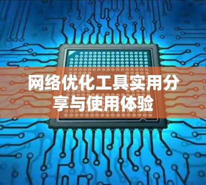 网络优化工具实用分享与使用体验