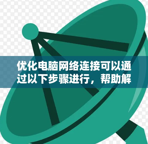 优化电脑网络连接可以通过以下步骤进行,帮助解决延迟、速度慢等问题 优化电脑网络连接可以通过以下步骤进行,帮助解决延迟、速度慢等问题