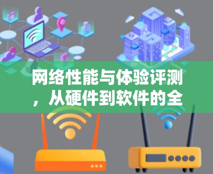 网络性能与体验评测，从硬件到软件的全面分析