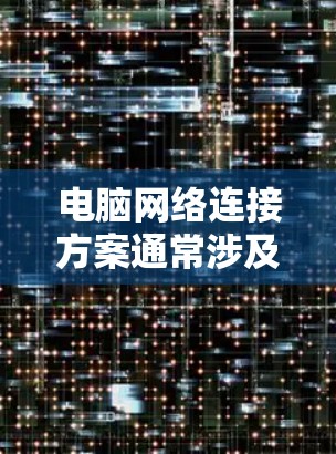 电脑网络连接方案通常涉及多个方面,包括网络接入、内部网络架构、安全配置、优化和维护等。以下是一个详细的网络连接方案 电脑网络连接方案通常涉及多个方面,包括网络接入、内部网络架构、安全配置、优化和维护等。以下是一个详细的网络连接方案