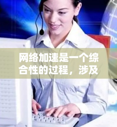 网络加速是一个综合性的过程,涉及硬件、软件配置和优化等多个方面。以下是详细的步骤指南,帮助您有效提升电脑网络速度 网络加速是一个综合性的过程,涉及硬件、软件配置和优化等多个方面。以下是详细的步骤指南,帮助您有效提升电脑网络速度