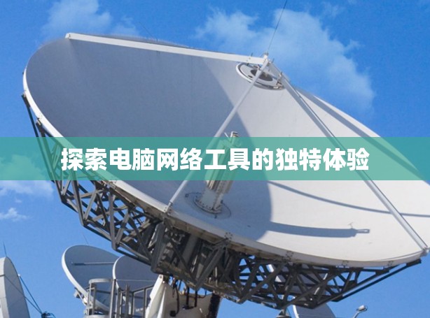 探索电脑网络工具的独特体验 探索电脑网络工具的独特体验