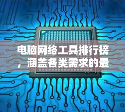 电脑网络工具排行榜，涵盖各类需求的最佳选择