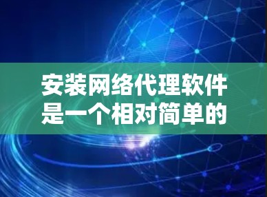 安装网络代理软件是一个相对简单的过程，但需要仔细按照步骤操作以确保正确配置。如果你或你的朋友需要安装网络代理软件，请按照以下指南进行操作