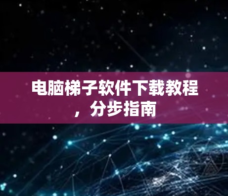 电脑梯子软件下载教程，分步指南