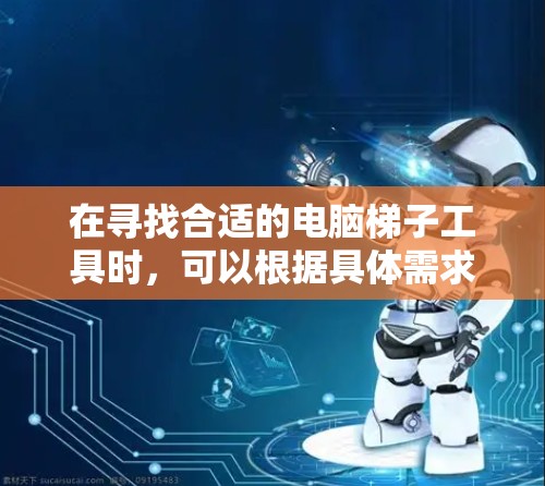 在寻找合适的电脑梯子工具时，可以根据具体需求选择以下工具