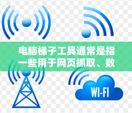 电脑梯子工具通常是指一些用于网页抓取、数据爬取或自动化操作的工具。这类工具可以帮助用户从网页中提取数据、模拟浏览器操作或自动化完成某些重复性任务。以下是一些常见的电脑梯子工具及其体验总结