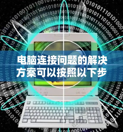 电脑连接问题的解决方案可以按照以下步骤进行 电脑连接问题的解决方案可以按照以下步骤进行