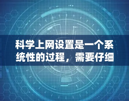 科学上网设置是一个系统性的过程，需要仔细一步步进行。以下是分步骤的指南，帮助您安全、有效地配置电脑网络