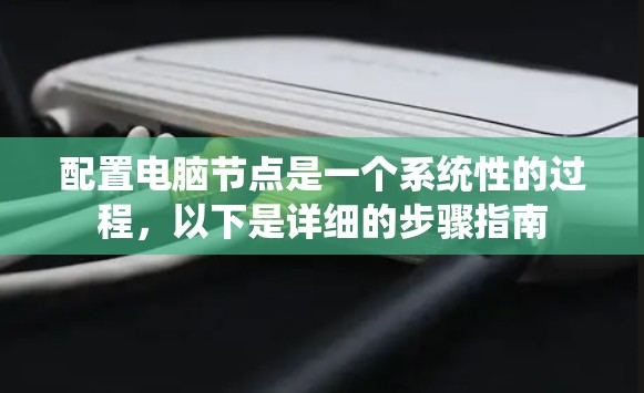 配置电脑节点是一个系统性的过程，以下是详细的步骤指南
