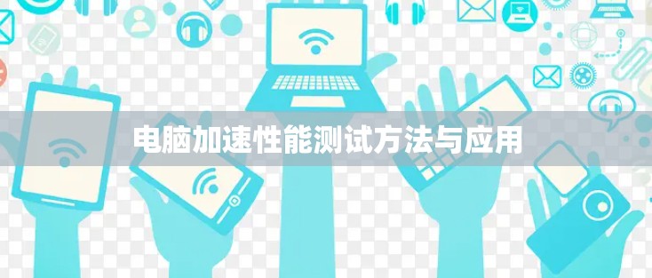 电脑加速性能测试方法与应用