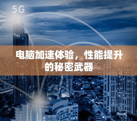 电脑加速体验，性能提升的秘密武器