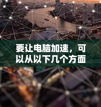 要让电脑加速,可以从以下几个方面入手 要让电脑加速,可以从以下几个方面入手