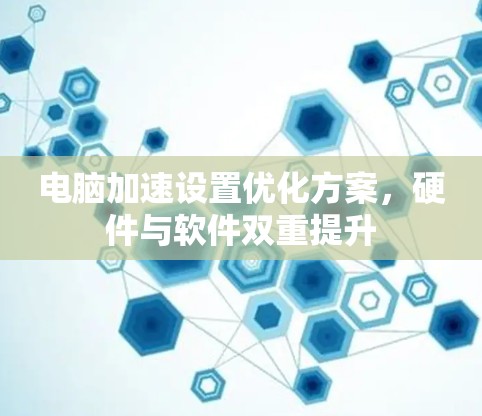 电脑加速设置优化方案，硬件与软件双重提升