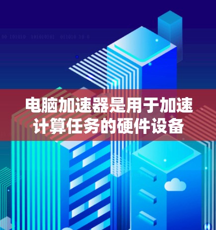 电脑加速器是用于加速计算任务的硬件设备，主要用于提升电脑的性能，尤其是在处理图形密集型任务、数据分析、视频转码等场景中。以下是一些常见的加速器类型及其推荐