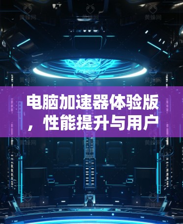 电脑加速器体验版，性能提升与用户体验优化