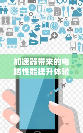 加速器带来的电脑性能提升体验 加速器带来的电脑性能提升体验