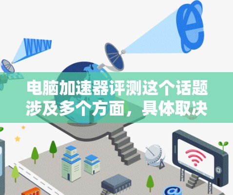 电脑加速器评测这个话题涉及多个方面,具体取决于你指的是哪一种加速器。以下是一些常见的加速器及其评测内容 电脑加速器评测这个话题涉及多个方面,具体取决于你指的是哪一种加速器。以下是一些常见的加速器及其评测内容