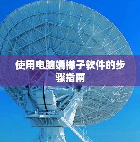 使用电脑端梯子软件的步骤指南 使用电脑端梯子软件的步骤指南