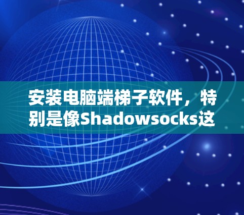 安装电脑端梯子软件,特别是像Shadowsocks这样的工具,需要仔细规划和执行以下步骤以确保顺利使用。以下是一个清晰的安装指南 安装电脑端梯子软件,特别是像Shadowsocks这样的工具,需要仔细规划和执行以下步骤以确保顺利使用。以下是一个清晰的安装指南