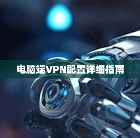 电脑端VPN配置详细指南 电脑端VPN配置详细指南