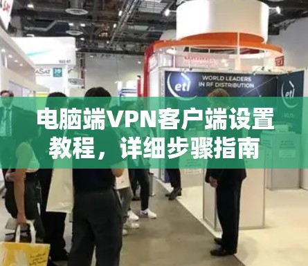 电脑端VPN客户端设置教程,详细步骤指南 电脑端VPN客户端设置教程,详细步骤指南