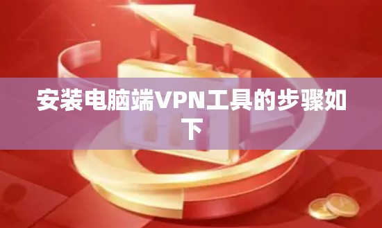 安装电脑端VPN工具的步骤如下 安装电脑端VPN工具的步骤如下
