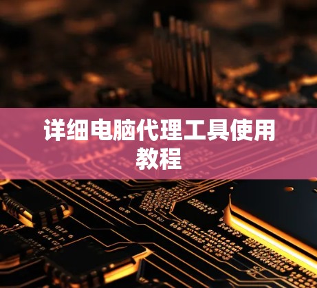 详细电脑代理工具使用教程