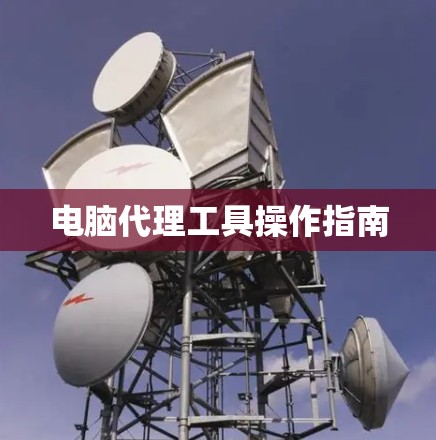 电脑代理工具操作指南 电脑代理工具操作指南