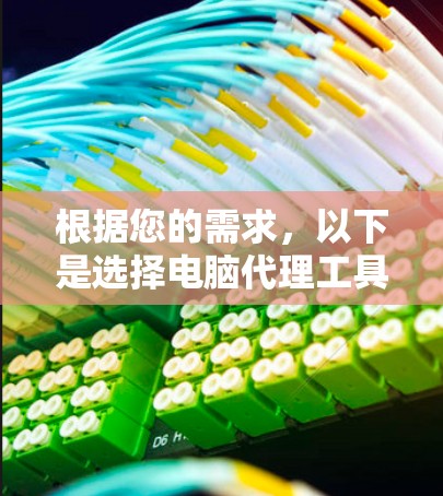 根据您的需求,以下是选择电脑代理工具的建议 根据您的需求,以下是选择电脑代理工具的建议
