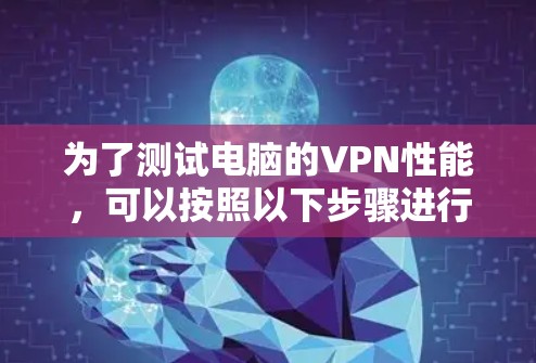 为了测试电脑的VPN性能，可以按照以下步骤进行