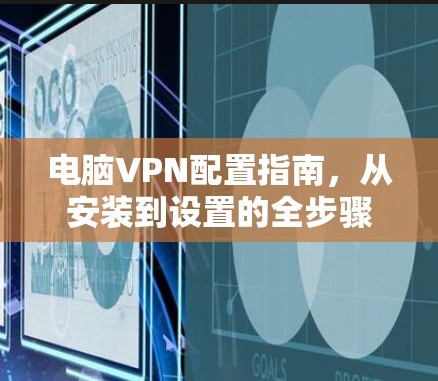 电脑VPN配置指南，从安装到设置的全步骤