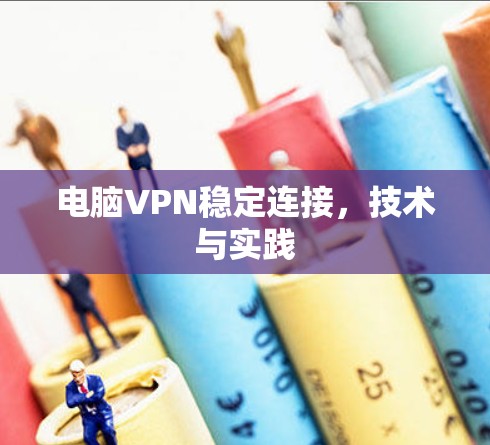 电脑VPN稳定连接，技术与实践