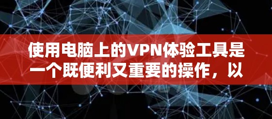 使用电脑上的VPN体验工具是一个既便利又重要的操作，以下是分步骤的指南，帮助您轻松设置和使用VPN