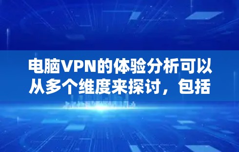 电脑VPN的体验分析可以从多个维度来探讨,包括性能、隐私保护、配置与使用体验、安全性等方面。以下是一些关键点和分析 电脑VPN的体验分析可以从多个维度来探讨,包括性能、隐私保护、配置与使用体验、安全性等方面。以下是一些关键点和分析