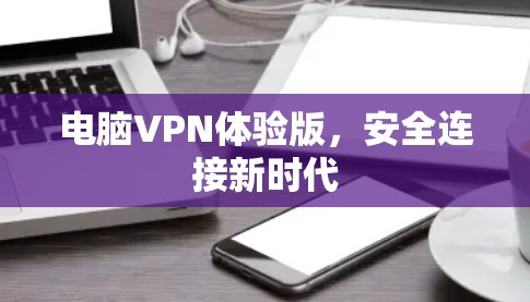 电脑VPN体验版,安全连接新时代 电脑VPN体验版,安全连接新时代