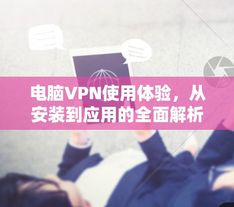 电脑VPN使用体验，从安装到应用的全面解析